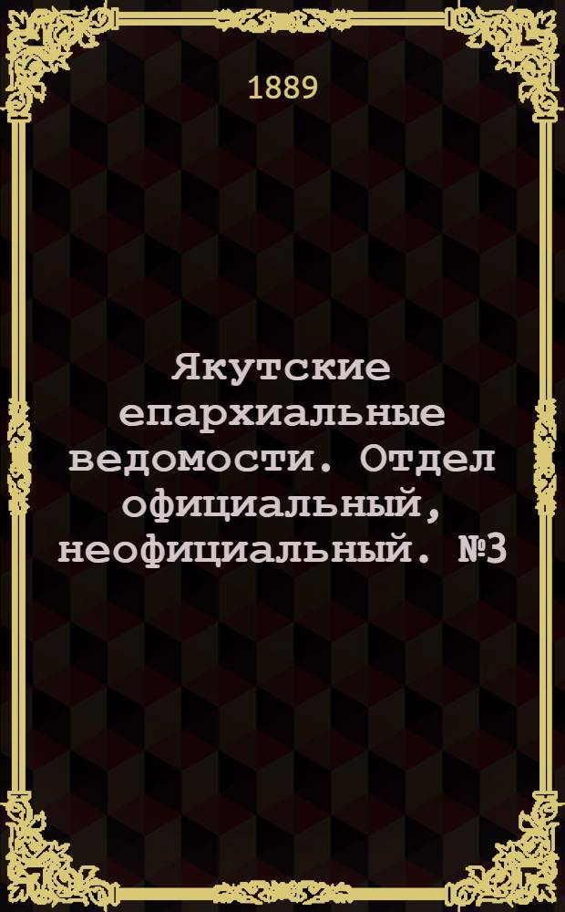 Якутские епархиальные ведомости. Отдел официальный, неофициальный. № 3 (1 февраля 1889 г.)