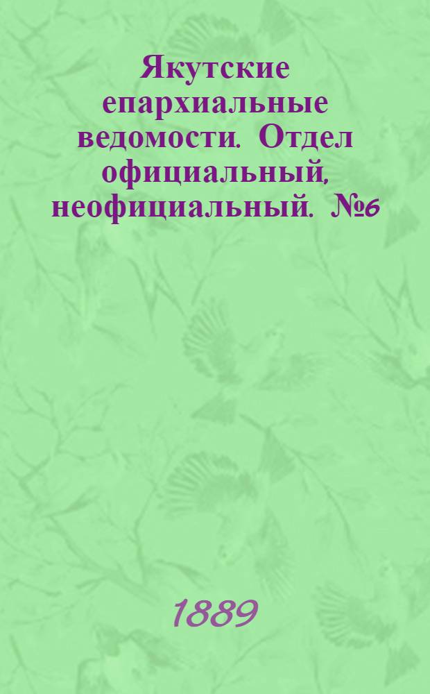 Якутские епархиальные ведомости. Отдел официальный, неофициальный. № 6 (16 марта 1889 г.)