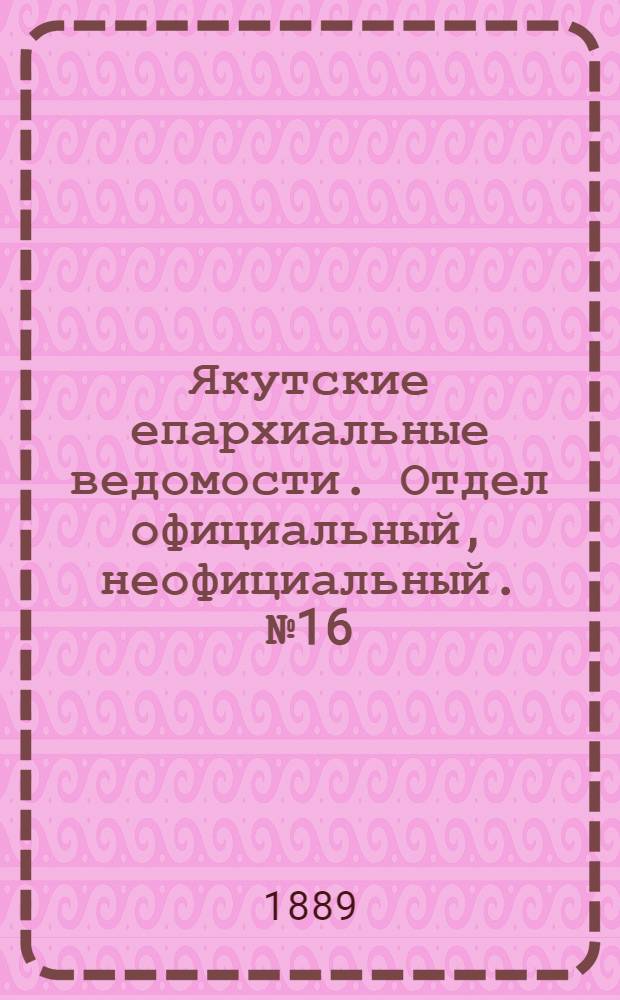 Якутские епархиальные ведомости. Отдел официальный, неофициальный. № 16 (16 августа 1889 г.)