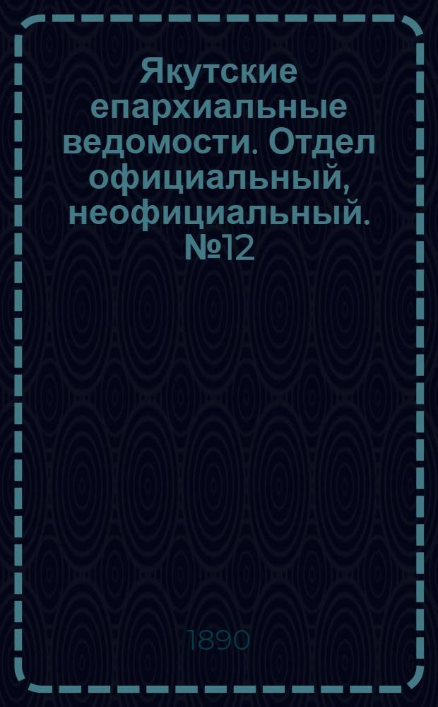 Якутские епархиальные ведомости. Отдел официальный, неофициальный. № 12 (16 июня 1890 г.)