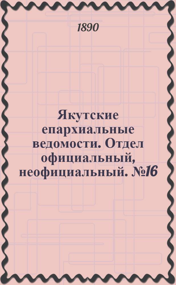 Якутские епархиальные ведомости. Отдел официальный, неофициальный. № 16 (16 августа 1890 г.)