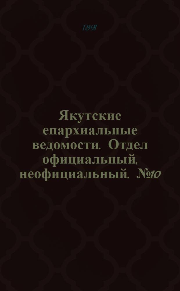 Якутские епархиальные ведомости. Отдел официальный, неофициальный. № 10 (16 мая 1891 г.)