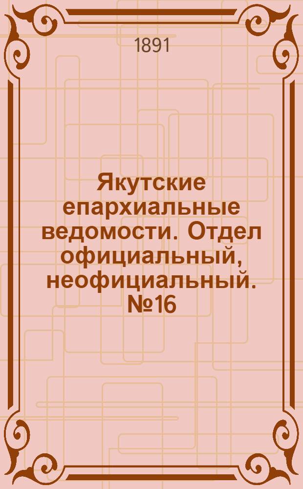 Якутские епархиальные ведомости. Отдел официальный, неофициальный. № 16 (16 августа 1891 г.)