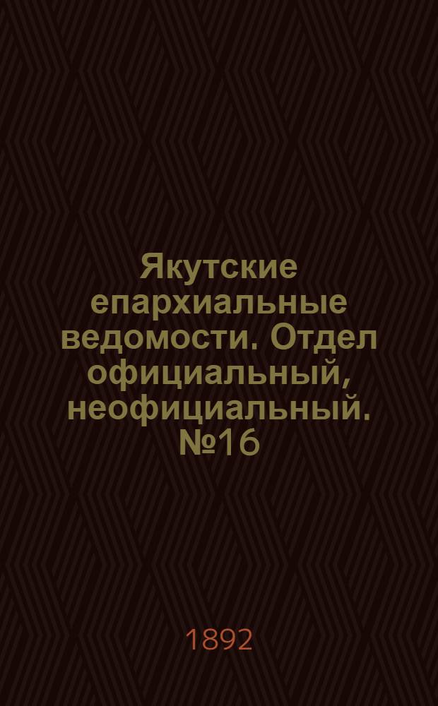 Якутские епархиальные ведомости. Отдел официальный, неофициальный. № 16 (16 августа 1892 г.)