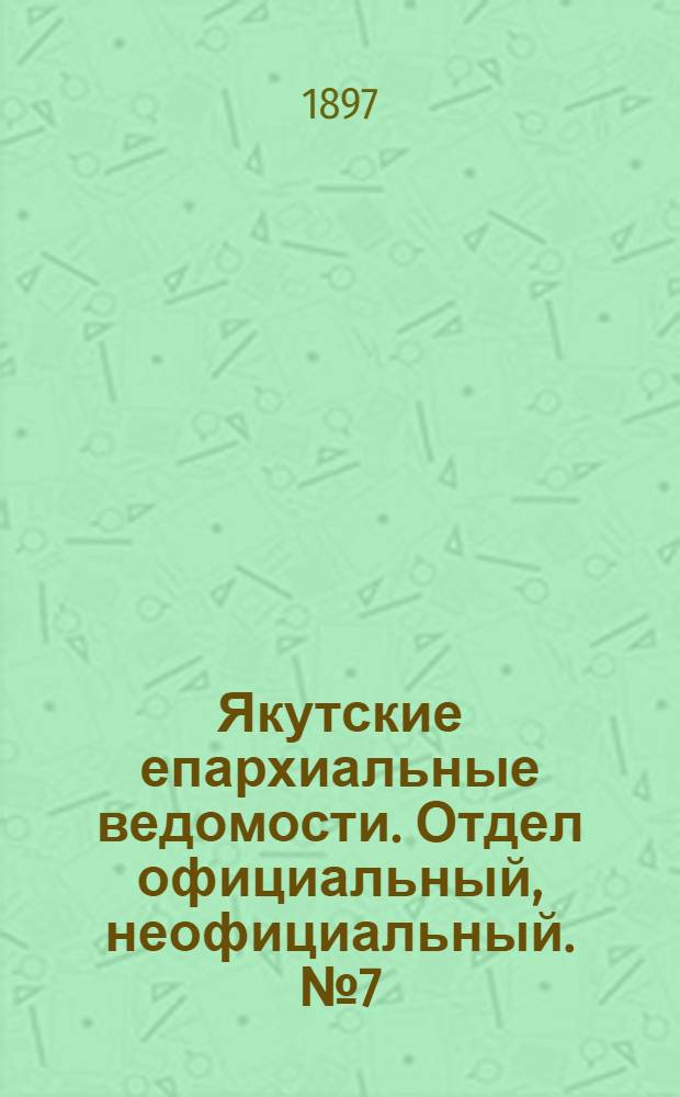 Якутские епархиальные ведомости. Отдел официальный, неофициальный. № 7 (1 апреля 1897 г.)