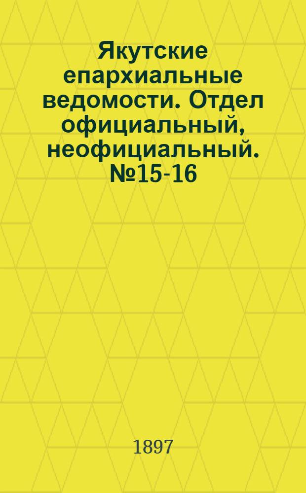 Якутские епархиальные ведомости. Отдел официальный, неофициальный. № 15-16 (1 - 16 августа 1897 г.)