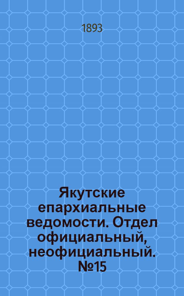 Якутские епархиальные ведомости. Отдел официальный, неофициальный. № 15 (1 августа 1893 г.)