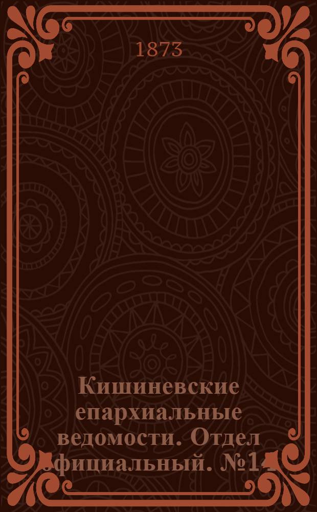Кишиневские епархиальные ведомости. Отдел официальный. № 14 (15 - 31 июля 1873 г.)