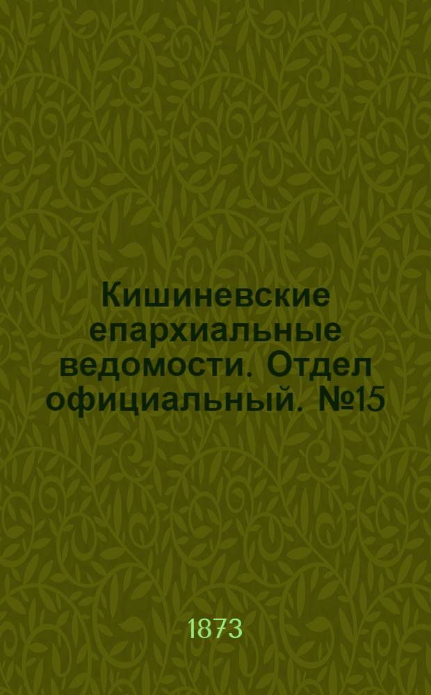 Кишиневские епархиальные ведомости. Отдел официальный. № 15 (15 - 31 июля 1873 г.)