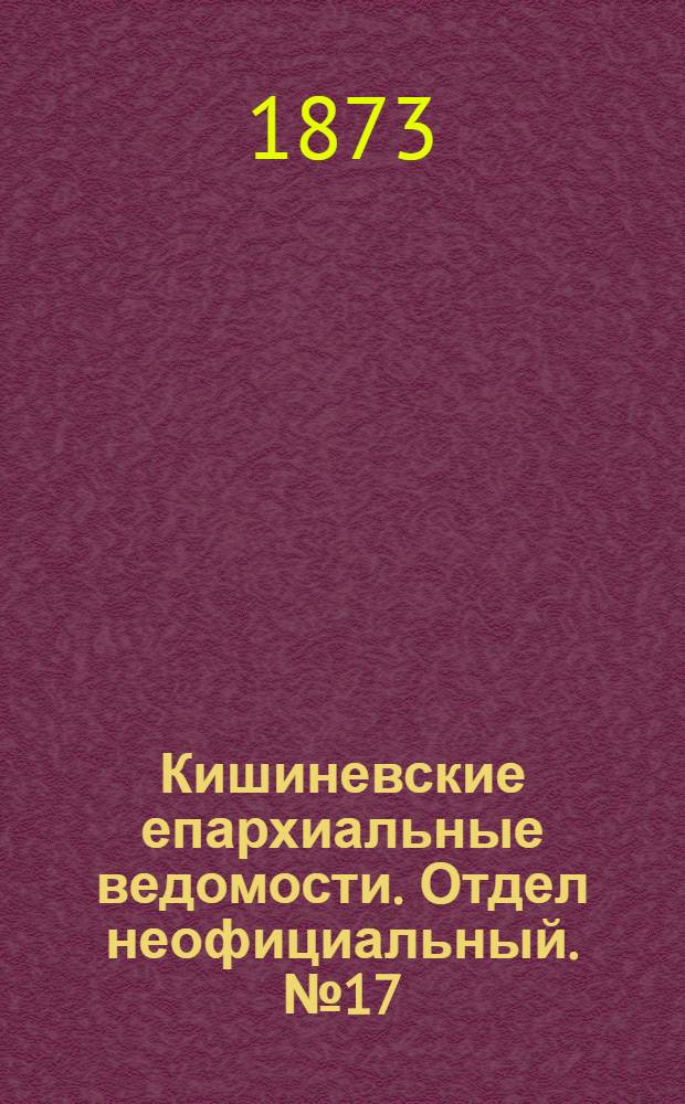 Кишиневские епархиальные ведомости. Отдел неофициальный. № 17 (1 - 15 сентября 1873 г.)