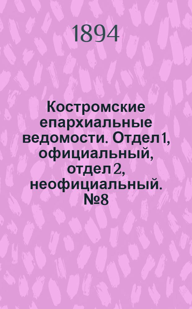 Костромские епархиальные ведомости. Отдел 1, официальный, отдел 2, неофициальный. № 8 (15 апреля 1894 г.)