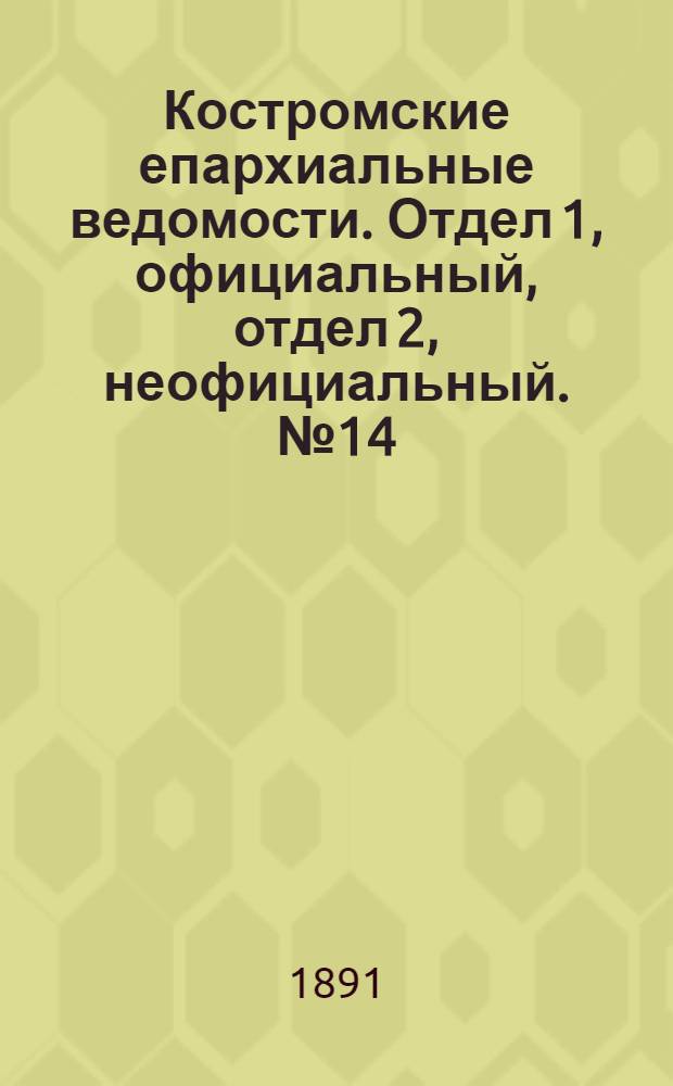 Костромские епархиальные ведомости. Отдел 1, официальный, отдел 2, неофициальный. № 14 (15 июля 1891 г.)