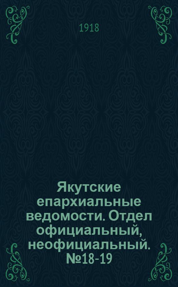 Якутские епархиальные ведомости. Отдел официальный, неофициальный. № 18-19 (сентябрь - октябрь 1918 г.)