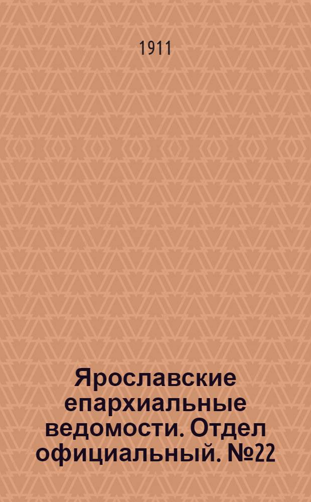 Ярославские епархиальные ведомости. Отдел официальный. № 22 (29 мая 1911 г.)
