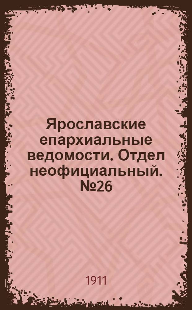 Ярославские епархиальные ведомости. Отдел неофициальный. № 26 (26 июня 1911 г.)