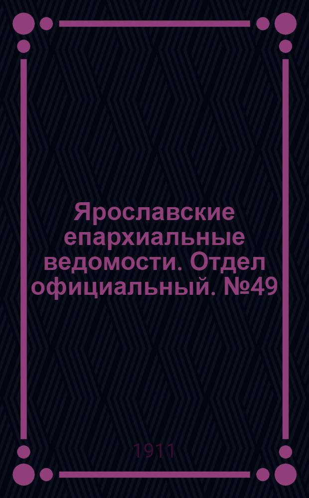 Ярославские епархиальные ведомости. Отдел официальный. № 49 (4 декабря 1911 г.)