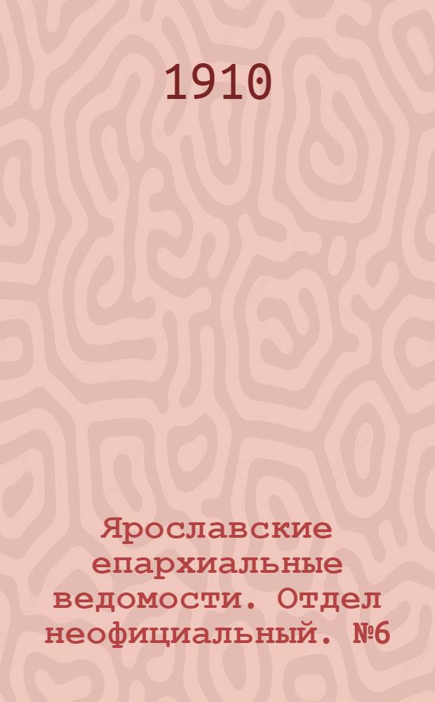 Ярославские епархиальные ведомости. Отдел неофициальный. № 6 (7 февраля 1910 г.)
