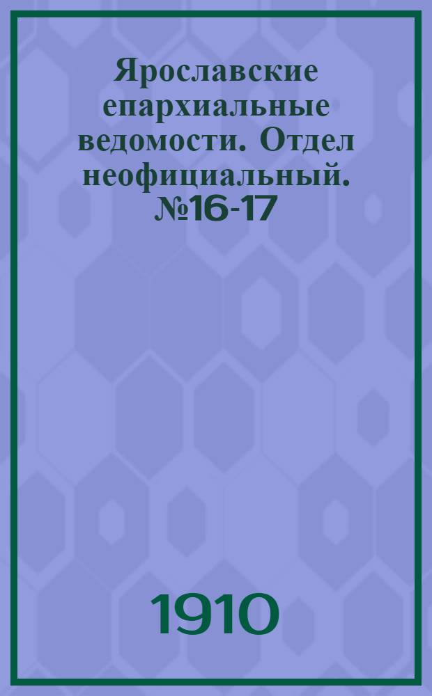 Ярославские епархиальные ведомости. Отдел неофициальный. № 16-17 (18 - 25 апреля 1910 г.)