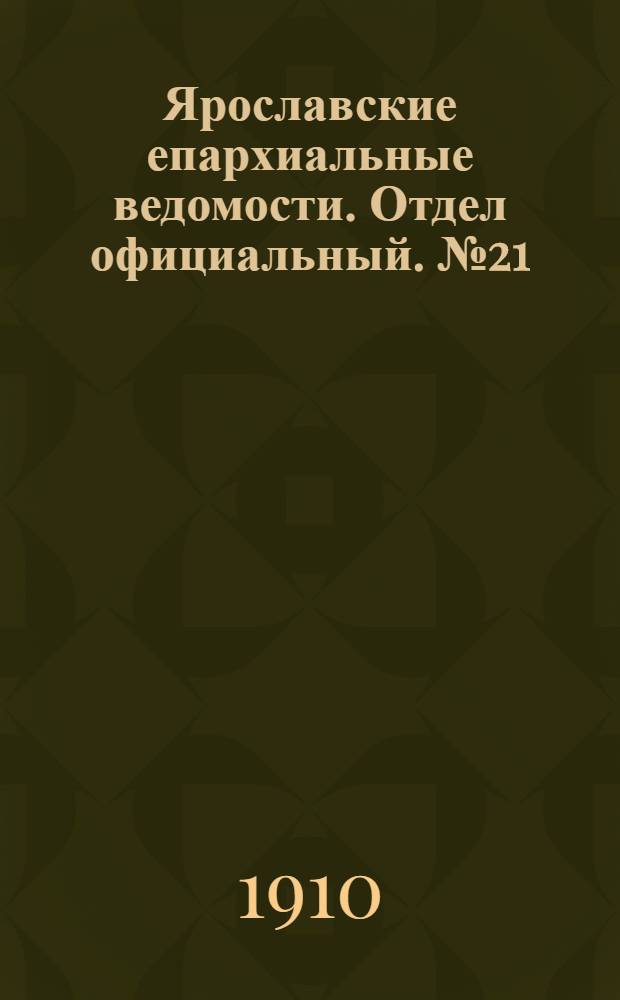 Ярославские епархиальные ведомости. Отдел официальный. № 21 (23 мая 1910 г.)