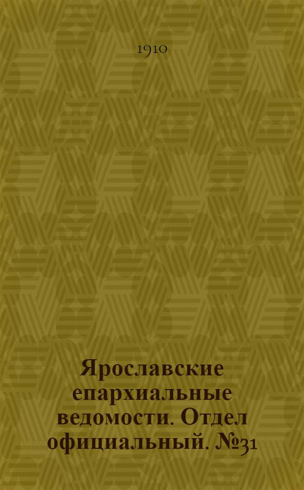Ярославские епархиальные ведомости. Отдел официальный. № 31 (1 августа 1910 г.)