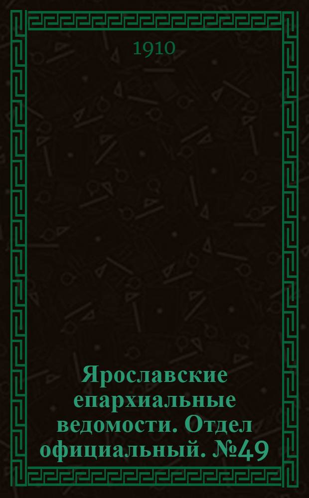 Ярославские епархиальные ведомости. Отдел официальный. № 49 (5 декабря 1910 г.)