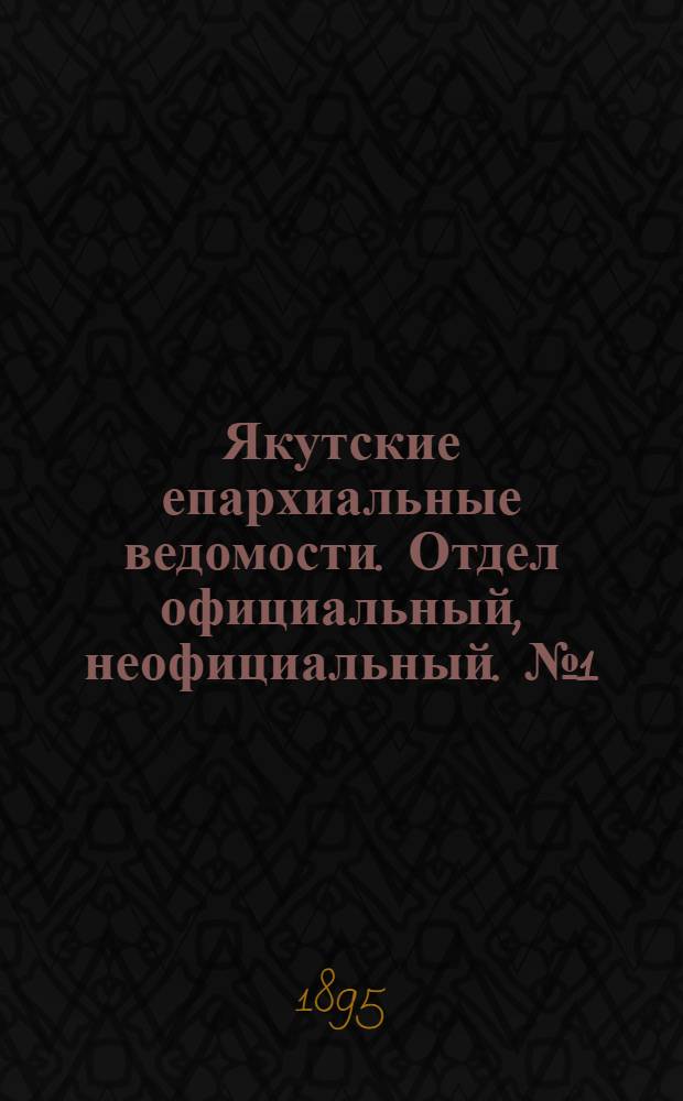 Якутские епархиальные ведомости. Отдел официальный, неофициальный. № 1 (1 января 1895 г.)