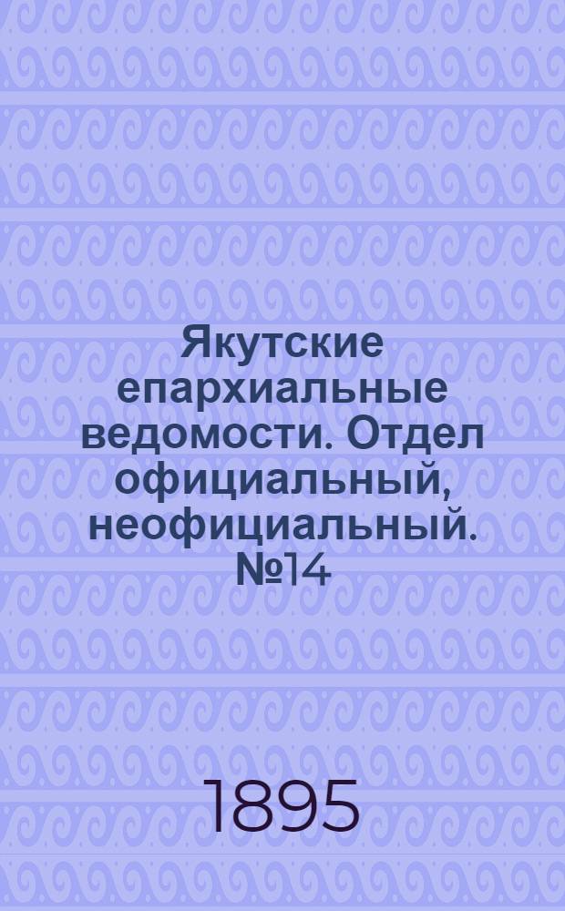Якутские епархиальные ведомости. Отдел официальный, неофициальный. № 14 (16 июля 1895 г.)