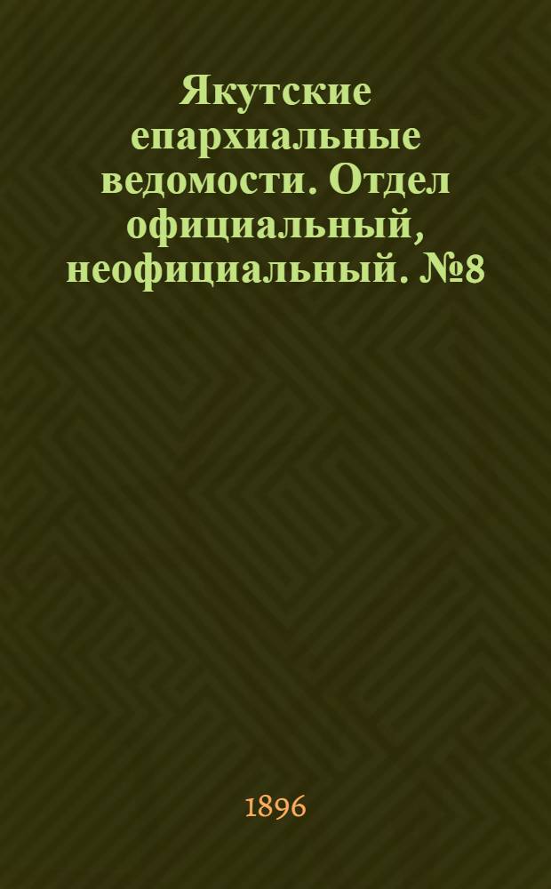 Якутские епархиальные ведомости. Отдел официальный, неофициальный. № 8 (16 апреля 1896 г.)
