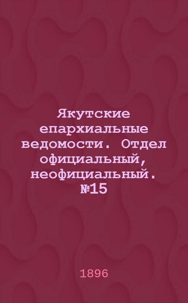 Якутские епархиальные ведомости. Отдел официальный, неофициальный. № 15 (1 августа 1896 г.)