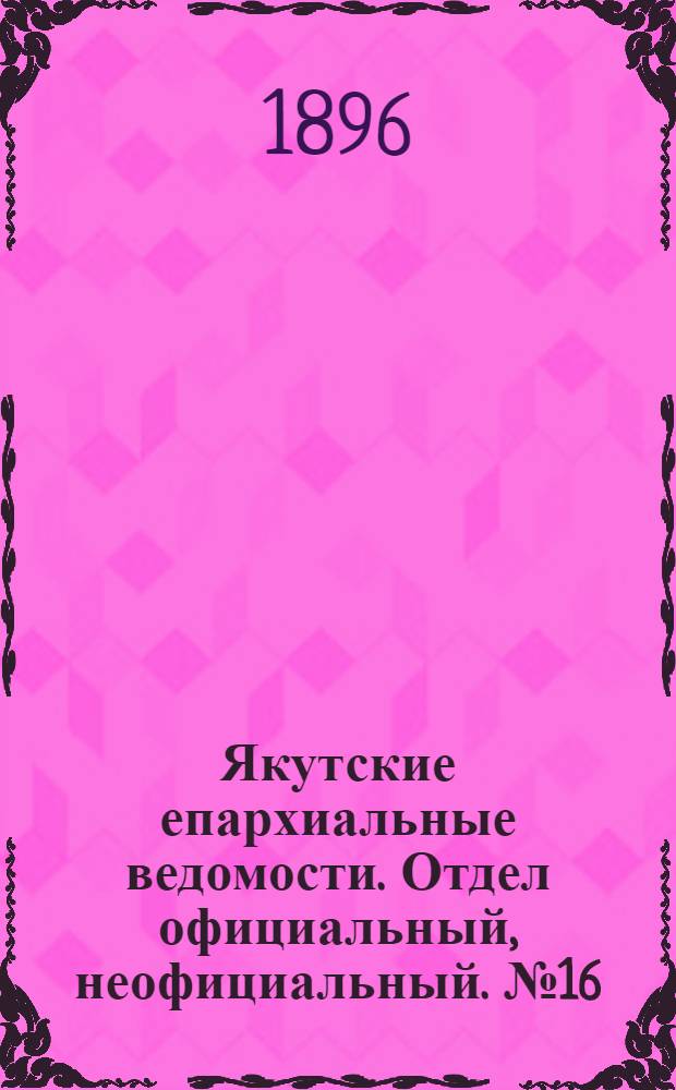 Якутские епархиальные ведомости. Отдел официальный, неофициальный. № 16 (16 августа 1896 г.)