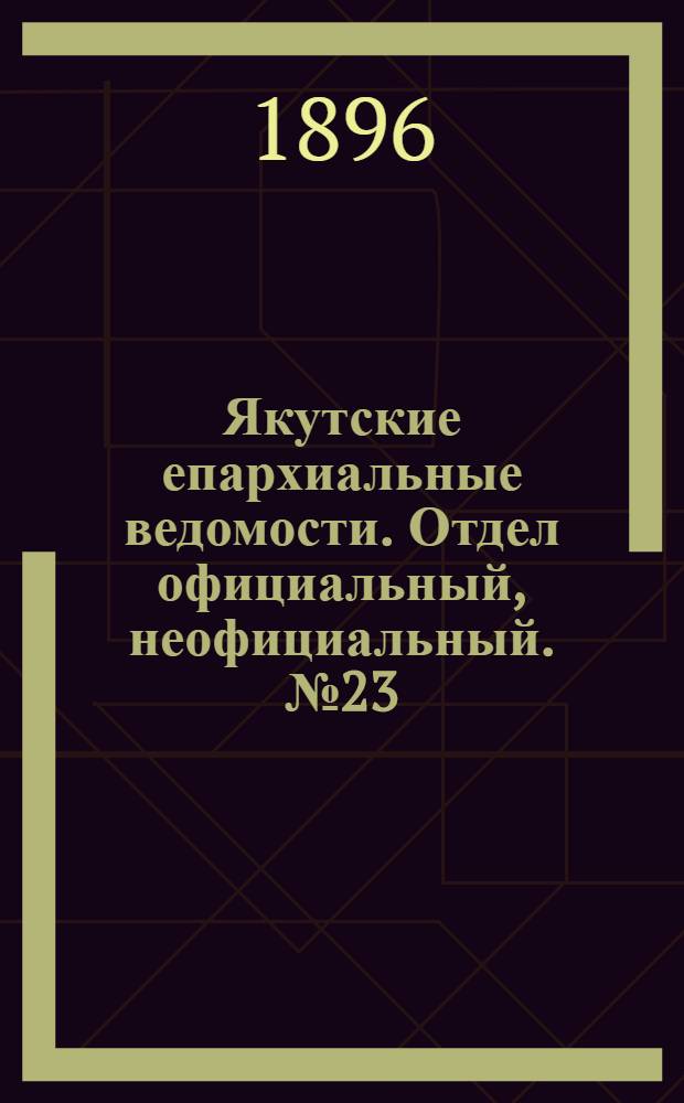 Якутские епархиальные ведомости. Отдел официальный, неофициальный. № 23 (1 декабря 1896 г.)