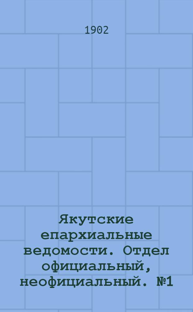Якутские епархиальные ведомости. Отдел официальный, неофициальный. № 1 (1 января 1902 г.)