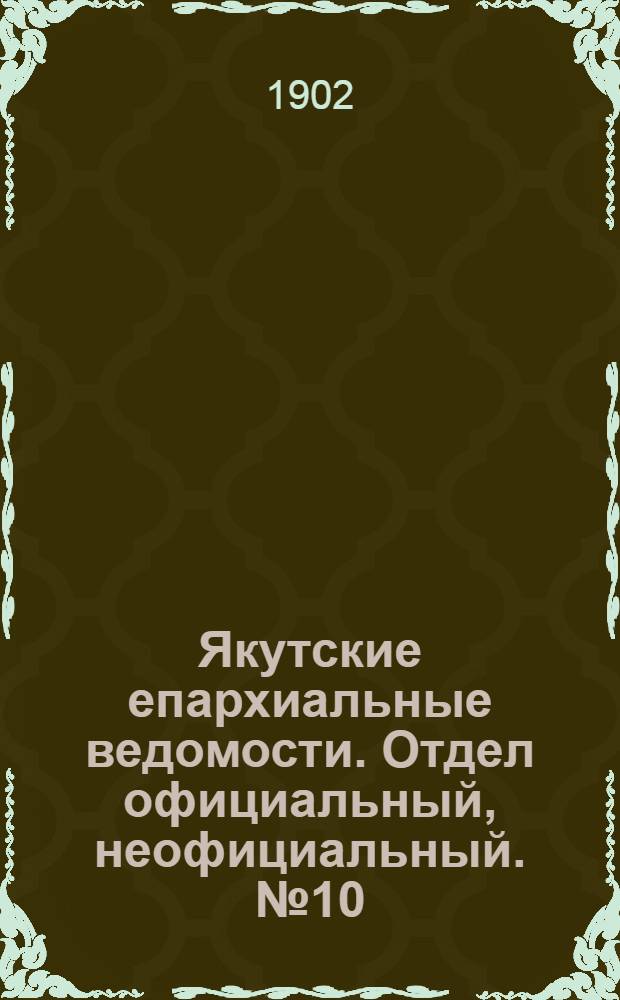 Якутские епархиальные ведомости. Отдел официальный, неофициальный. № 10 (16 мая 1902 г.)