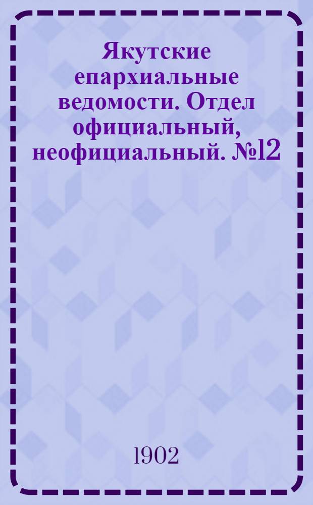 Якутские епархиальные ведомости. Отдел официальный, неофициальный. № 12 (16 июня 1902 г.)