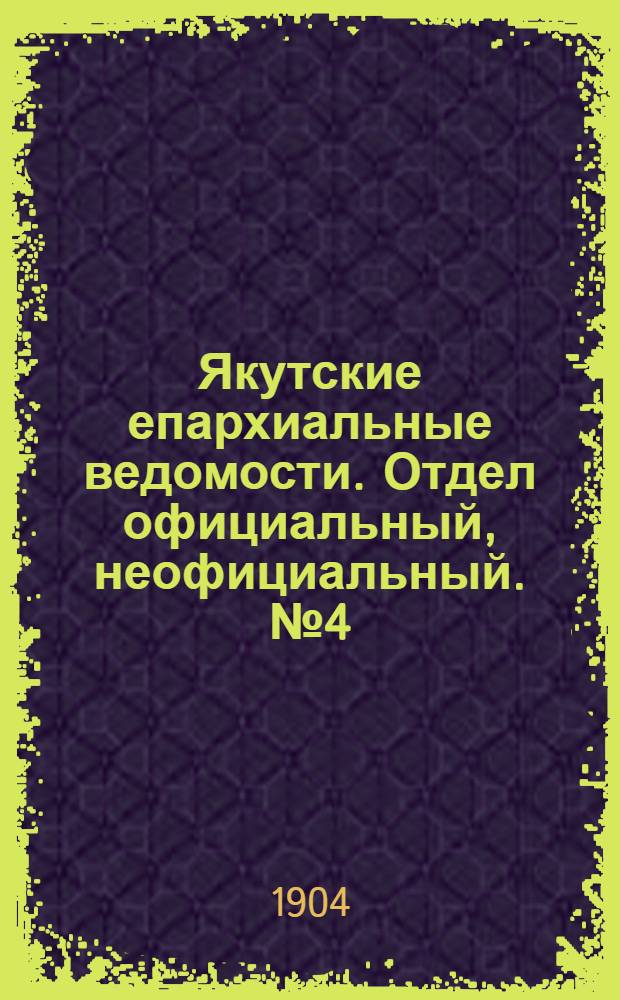 Якутские епархиальные ведомости. Отдел официальный, неофициальный. № 4 (16 февраля 1904 г.)