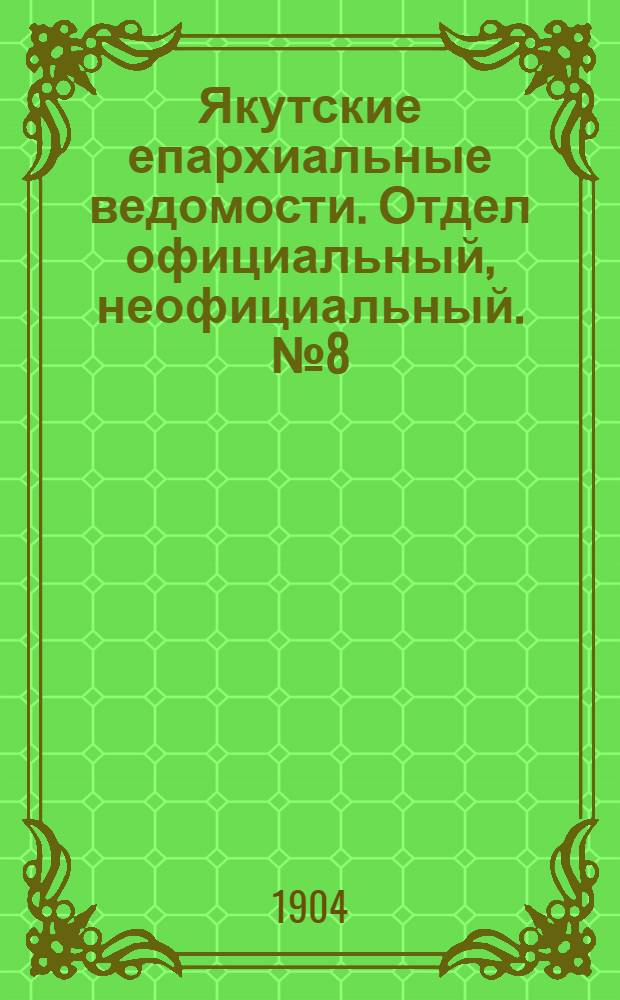 Якутские епархиальные ведомости. Отдел официальный, неофициальный. № 8 (16 апреля 1904 г.)