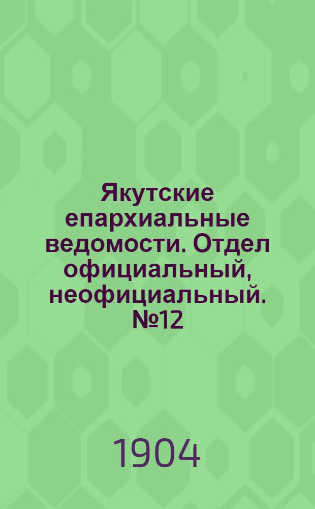 Якутские епархиальные ведомости. Отдел официальный, неофициальный. № 12 (16 июня 1904 г.)