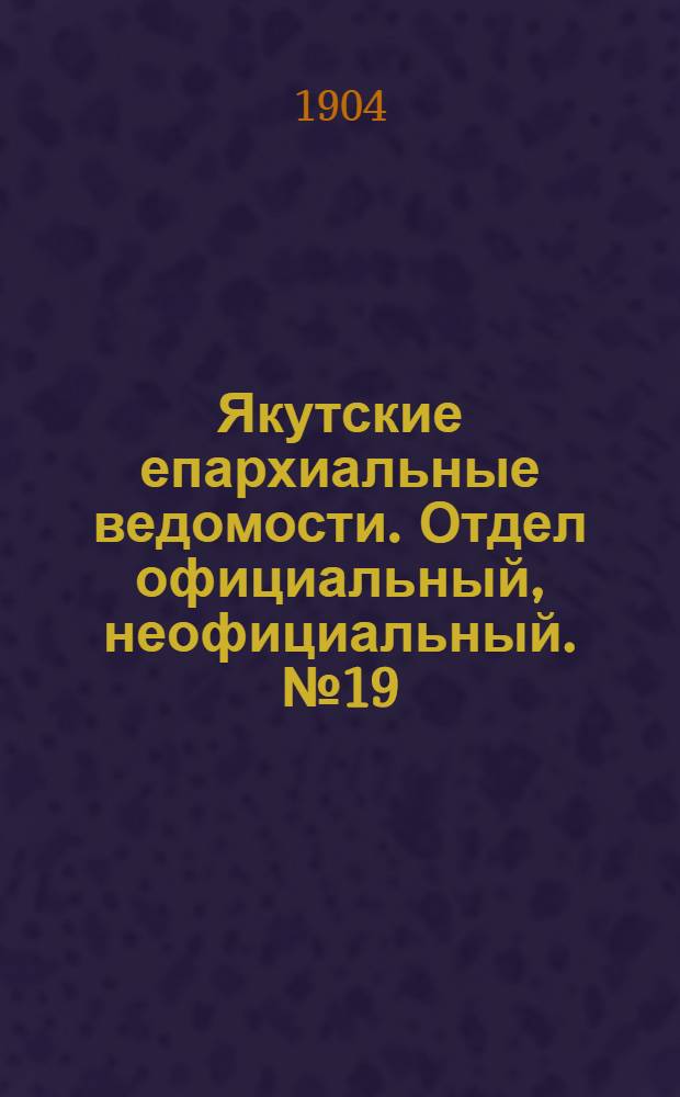 Якутские епархиальные ведомости. Отдел официальный, неофициальный. № 19 (1 октября 1904 г.)