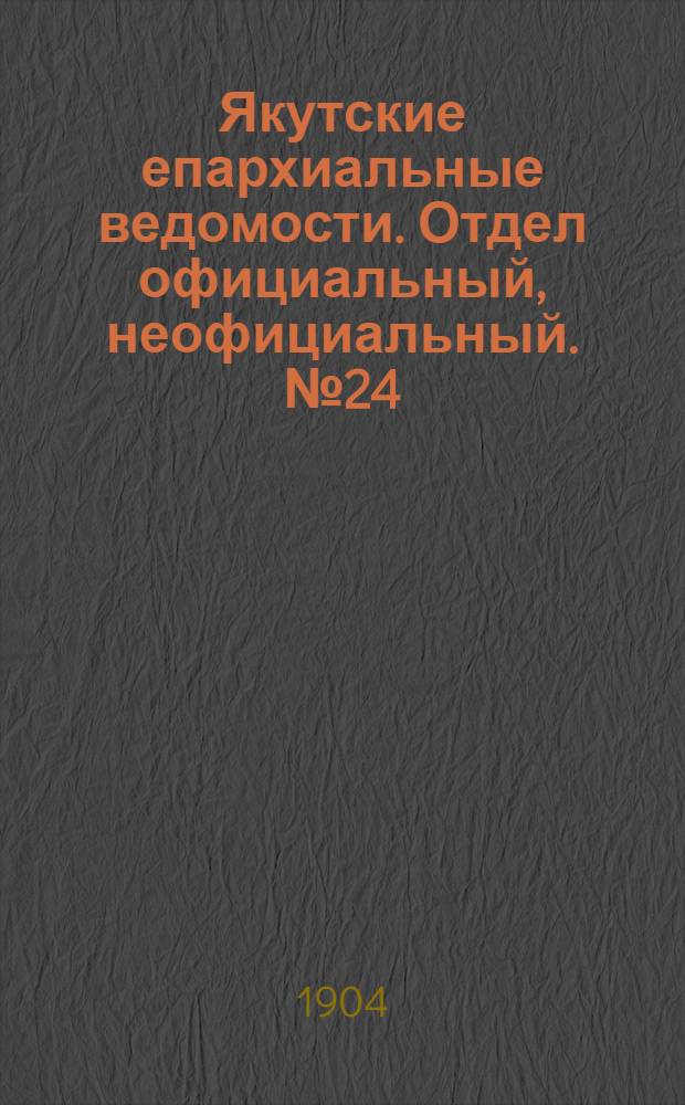 Якутские епархиальные ведомости. Отдел официальный, неофициальный. № 24 (16 декабря 1904 г.)
