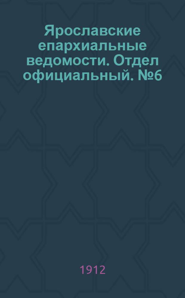 Ярославские епархиальные ведомости. Отдел официальный. № 6 (5 февраля 1912 г.)