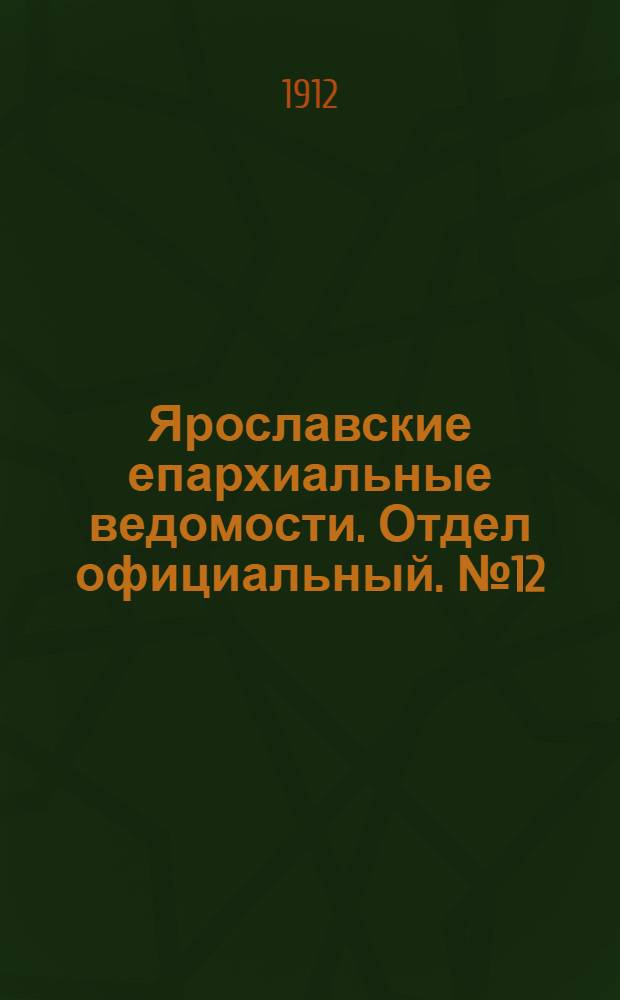 Ярославские епархиальные ведомости. Отдел официальный. № 12 (18 марта 1912 г.)