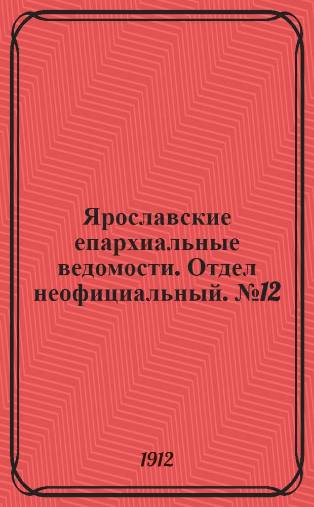 Ярославские епархиальные ведомости. Отдел неофициальный. № 12 (18 марта 1912 г.)
