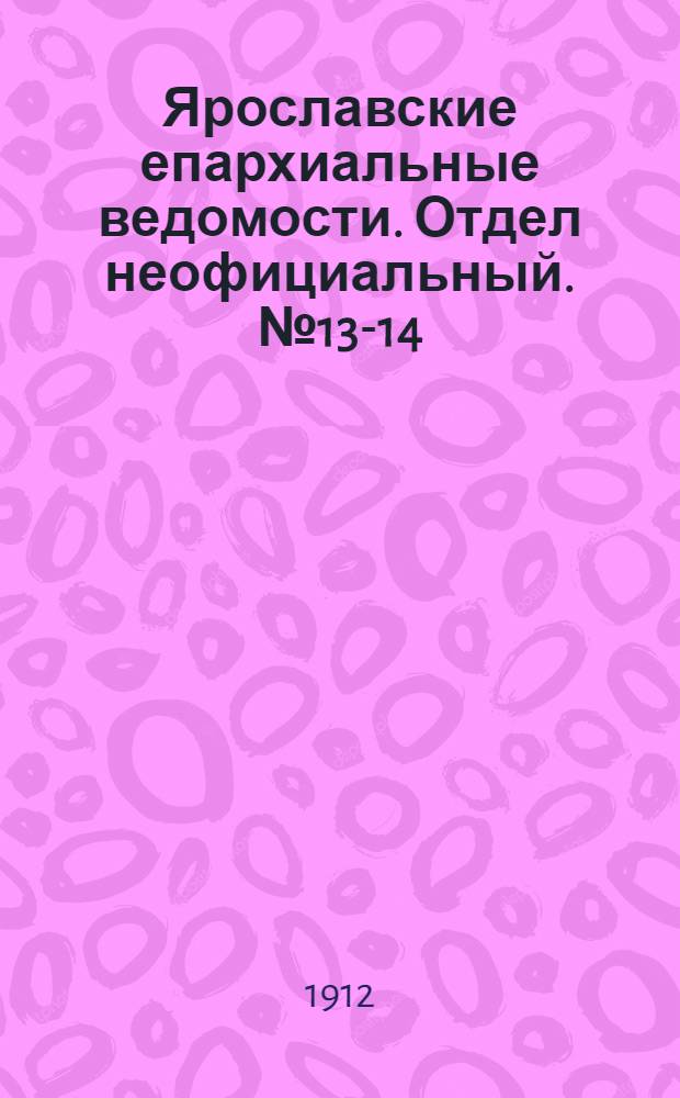 Ярославские епархиальные ведомости. Отдел неофициальный. № 13-14 (25 марта - 1 апреля 1912 г.)