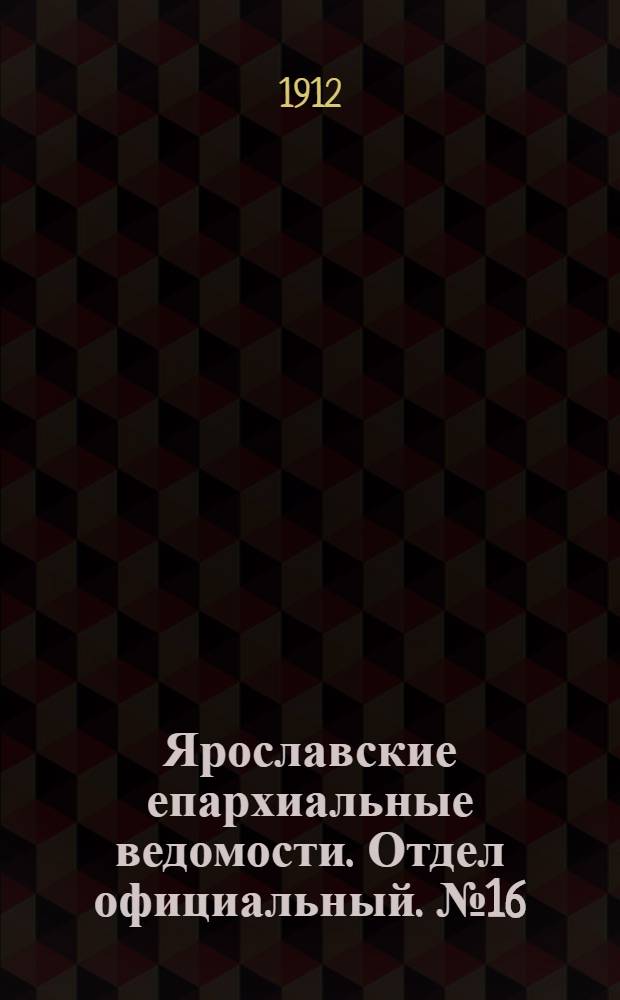 Ярославские епархиальные ведомости. Отдел официальный. № 16 (15 апреля 1912 г.)