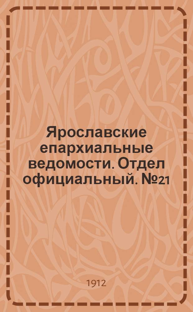 Ярославские епархиальные ведомости. Отдел официальный. № 21 (19 мая 1912 г.)