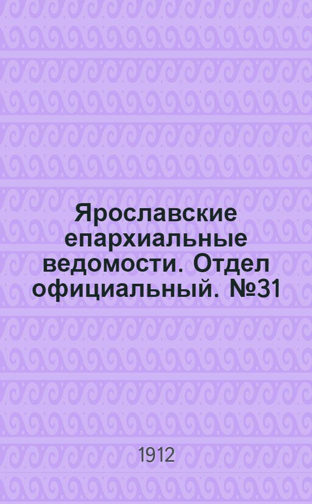 Ярославские епархиальные ведомости. Отдел официальный. № 31 (29 июля 1912 г.)