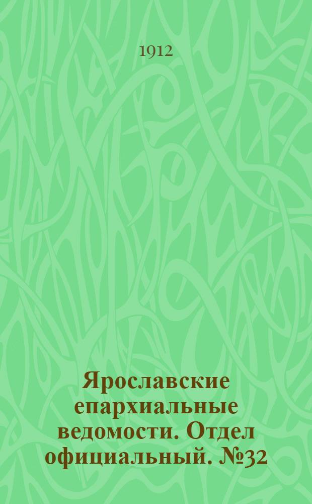 Ярославские епархиальные ведомости. Отдел официальный. № 32 (5 августа 1912 г.)