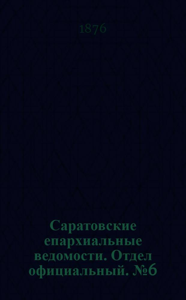 Саратовские епархиальные ведомости. Отдел официальный. № 6 (9 февраля 1876 г.)