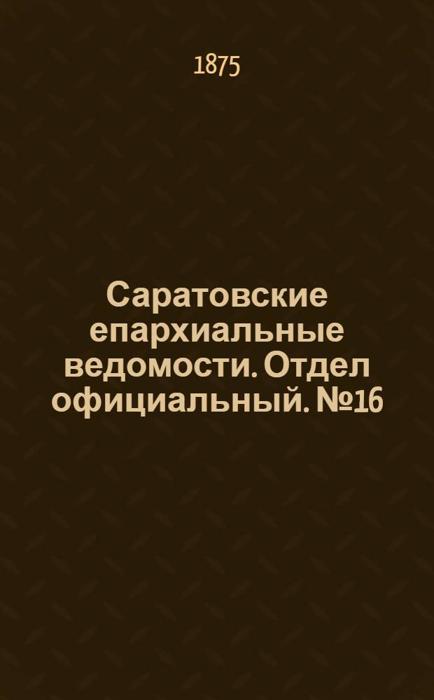 Саратовские епархиальные ведомости. Отдел официальный. № 16 (16 августа 1875 г.)
