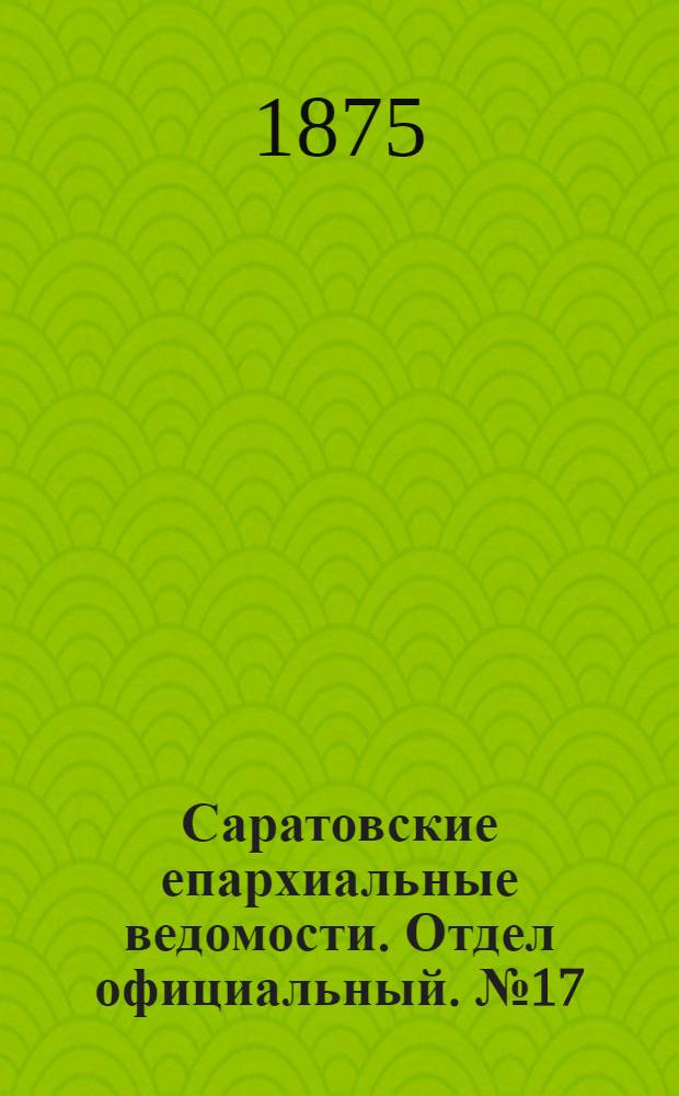Саратовские епархиальные ведомости. Отдел официальный. № 17 (1 сентября 1875 г.)